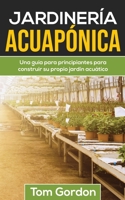 Jardinería Acuapónica: Una guía para principiantes para construir su propio jardín acuático (Spanish Edition) 1951345487 Book Cover