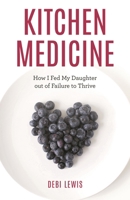 Kitchen Medicine: How I Fed My Daughter Out of Failure to Thrive 1538156652 Book Cover