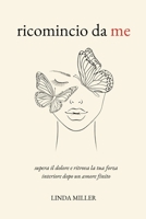 Ricomincio Da Me: Supera il Dolore e Ritrova la Tua Forza Interiore Dopo un Amore Finito (Italian Edition) 1961963779 Book Cover