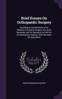 Brief Essays On Orthopaedic Surgery: Including A Consideration Of Its Relation To General Surgery, Its Future Demands, And Its Operative As Well As Its Mechanical Aspects, With Remarks On Specialism 1358819416 Book Cover
