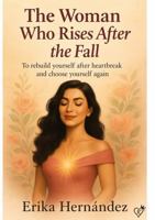 The Woman Who Rises After the Fall: To rebuild after heartbreak and choose yourself again. B0FJSJ4XT3 Book Cover