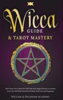 Wicca Guide & Tarot Mastery: With These Two Guides You Will Take Your Magical Powers to Another Level. You Will Help Yourself and Others Find Love and Happiness 1801586136 Book Cover