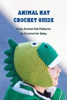 Animal Hat Crochet Guide: Cute Animal Hat Patterns to Crochet for Baby B09SP6GN4J Book Cover