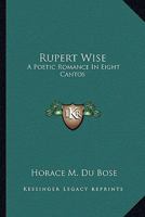 Rupert Wise: A Poetic Romance. In Eight Cantos 0548461171 Book Cover