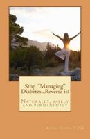 Stop "Managing" Diabetes.....Reverse it!: Naturally, safely and permanently 1478315121 Book Cover