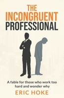 The Incongruent Professional: A Fable for Those Who Work Too Hard and Wonder Why B0FK3DHWD9 Book Cover