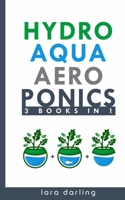 Hydroponics, Aquaponics, Aeroponics (3 books in 1): The Ultimate Step-by-Step Guide to Grow Your Own Hydroponic, Aquaponic, Aeroponic Garden at Home Even if You Know Nothing About Gardening B087FFM57J Book Cover