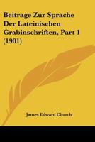 Beitrage Zur Sprache Der Lateinischen Grabinschriften, Part 1 (1901) 1160806047 Book Cover