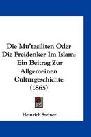 Die Mu'taziliten Oder Die Freidenker Im Islam: Ein Beitrag Zur Allgemeiner Culturgeschichte (1865) 1161114467 Book Cover