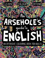 An Arsehole's Guide to English: An Offensive Colouring Book for Adults B08PQNGSK3 Book Cover