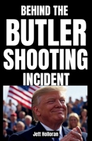 BEHIND THE BUTLER SHOOTING INCIDENT: The Trump Assassination Attempt and America’s Fight for Its Core Values B0FJMWLQZB Book Cover