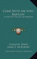 Come With Me Into Babylon: A Story Of The Fall Of Nineveh 0548290636 Book Cover