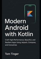 Modern Android with Kotlin: Craft High-Performance, Beautiful, and Resilient Apps Using Jetpack, Compose, and Coroutines B0G6ZGKW2Y Book Cover