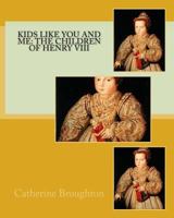 Kids Like You and Me: the children of Henry VIII 1985786311 Book Cover