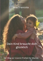 Dein Kind braucht dich glücklich: Der Weg zur inneren Freiheit für Mamas 3347268415 Book Cover