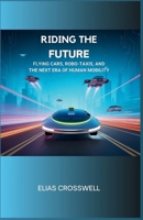 Riding the Future: Flying Cars, Robo-Taxis, and the Next Era of Human Mobility B0FPLH66L4 Book Cover