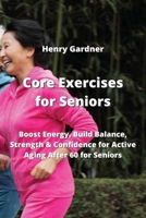 Core Exercises for Seniors: Boost Energy, Build Balance, Strength & Confidence for Active Aging After 60 for Seniors 9991924701 Book Cover