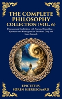 The Complete Philosophy Collection (Vol. 6): Discourses & Enchiridion with Fear and Trembling - Epictetus and Kierkegaard on Freedom, Duty and Inner Strength (Deluxe Hardbound Edition) 1806297124 Book Cover