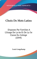 Choix De Mots Latins: Disposes Par Familles A L'Usage De La 6e Et De La 5e Classe Du College (1844) 1161033866 Book Cover