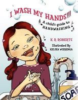 I Wash My Hands !!!: A child's guide to handwashing 1466460660 Book Cover
