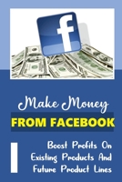 Make Money From Facebook: Boost Profits On Existing Products And Future Product Lines: Find Out Your Target Market’S Biggest Problem B09CRW3GF2 Book Cover