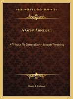 A Great American: A Tribute To General John Joseph Pershing 1432530372 Book Cover