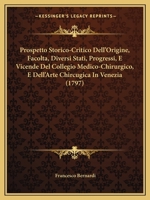 Prospetto Storico-Critico Dell'origine, Facolta, Diversi Stati, Progressi, E Vicende del Collegio Medico-Chirurgico, E Dell'arte Chircugica in Venezia 1437033989 Book Cover