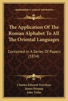The Application of the Roman Alphabet to All the Oriental Languages: Contained in a Series of Papers 1166962245 Book Cover