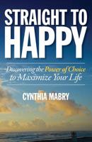 Straight to Happy: Discovering the Power of Choice to Maximize Your Life 193862002X Book Cover