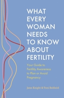 What Every Woman Needs to Know About Fertility: Your Guide to Fertility Awareness to Plan or Avoid Pregnancy 1399814591 Book Cover