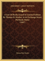 A List Of Books Issued In Limited Edition By Thomas B. Mosher At 44 Exchange Street, Portland, Maine 1164536079 Book Cover