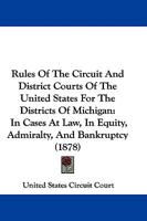 Rules Of The Circuit And District Courts Of The United States For The Districts Of Michigan: In Cases At Law, In Equity, Admiralty, And Bankruptcy 1165676710 Book Cover