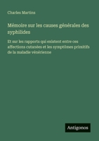 Mémoire sur les causes générales des syphilides: Et sur les rapports qui existent entre ces affections cutanées et les symptômes primitifs de la maladie vénérienne (French Edition) 3563217947 Book Cover