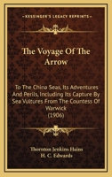 The Voyage of the Arrow: To the China Seas. Its Adventures and Perils, Including Its Capture by Sea Vultures from the Countess of Warwick, as set down by William Gore, Chief Mate 198386479X Book Cover