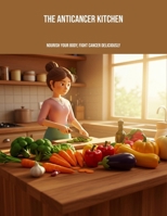 The Anticancer Kitchen: Nourish Your Body, Fight Cancer Deliciously B0FPGM8LRH Book Cover