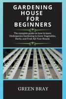 Gardening House for Beginners: The complete guide on how to learn Hydroponics Gardening to Grow Vegetables, Herbs, and Fruit All-Year-Round. 1802265945 Book Cover