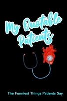My Quotable Patients The Funniest Things Patients Say: Funny journal to collect quotes and memories & stories from your patients, A Funny Gift for Doctors or Nurses, Practitioner 1673905730 Book Cover