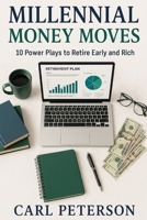 Millennial Money Moves, 10 Power Plays to Retire Early and Rich: Skip the Mistakes—Start Building Real Wealth in Your 20s & 30s B0FH52PN96 Book Cover