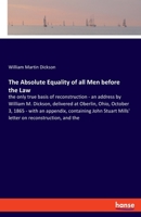 The Absolute Equality of all Men before the Law: the only true basis of reconstruction - an address by William M. Dickson, delivered at Oberlin, Ohio, ... Mills' letter on reconstruction, and the 3337782809 Book Cover