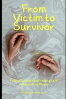From Victim to Survivor: Finding Strength and Healing in the Aftermath of Abuse B0BW344Y7N Book Cover