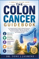 The Colon Cancer Guidebook: A Compassionate, Evidence-Based Resource For Understanding Diagnosis, Navigating Treatment Options, And Reclaiming Your Quality Of Life B0H86PBDYW Book Cover