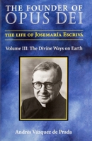 The Founder of Opus Dei, Volume III: The Divine Ways on Earth 1594170258 Book Cover