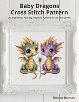 Baby Dragons Cross Stitch Pattern: A Large Print, Fantasy-Inspired Pattern for All Skill Levels B0FDW34BW3 Book Cover