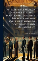 An Extensible Markup Language Strategy for Focused Logistics Background and Value of Standards Development and Management 1025101367 Book Cover