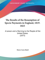 The Results of the Resumption of Specie Payments in England, 1819-1823: A Lesson and a Warning to the People of the United States 1167152247 Book Cover