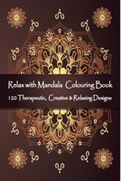 Relax with Mandala Colouring Book, 120 Therapeutic, Creative & Relaxing Designs: Adult Colouring Books Mandalas and Patterns Relaxing Colour Therapy Stress Relief 169520848X Book Cover