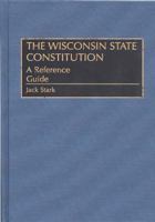 The Wisconsin State Constitution: A Reference Guide (Reference Guides to the State Constitutions of the United States) 0313302553 Book Cover