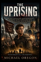 THE UPRISING: Wat Tyler’s Cinematic Battle Against King Richard II Through War, Sacrifice, Family Loyalty, and the Explosive Peasants’ Revolt That Shook Medieval England Forever B0H2XXM2VB Book Cover