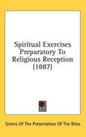 Spiritual Exercises Preparatory to Religious Reception 0548719934 Book Cover