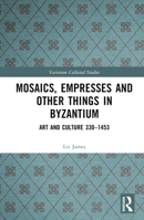 Mosaics, Empresses and Other Things in Byzantium: Art and Culture 330 - 1453 1032612746 Book Cover